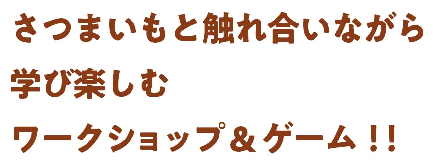 さつまいもと触れ合いながら
                学び楽しむワークショップ！！
                