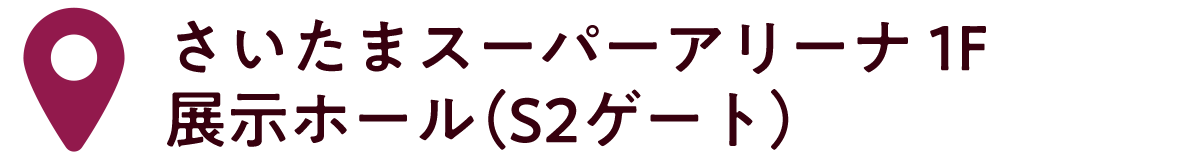 さいたまスーパーアリーナ 1F展示ホール（S2ゲート）