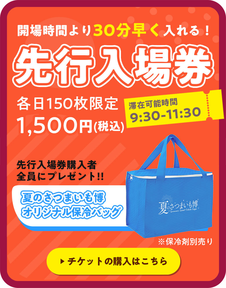 開場時間より30分早く入れる！先行入場券各日150枚限定1500円先行入場券購入者全員にプレゼント!!夏のさつまいも博オリジナル保冷バッグ