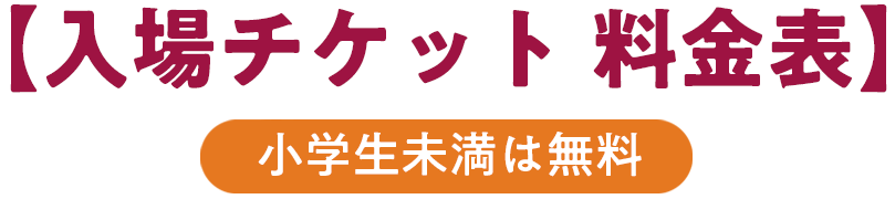 入場チケット 料金表 小学生未満は無料