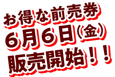 お得な前売券6月6日（金）販売開始！！