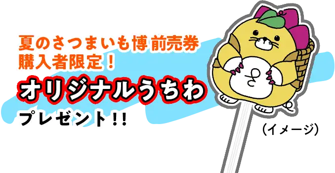 夏のさつまいも博前売券購入者限定！オリジナルうちわプレゼント！！