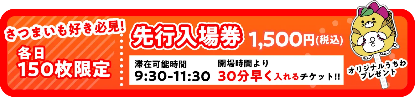 さつまいも好き必見！各日150毎限定先行入場券1500園　滞在可能時間9:30~11:30 開場時間より30分早く入れるチケット！オリジナルうちわプレゼント