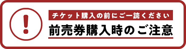 チケット購入の前にご一読ください前売券購入時のご注意