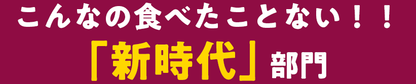 こんなの食べたことない！！「新時代」部門