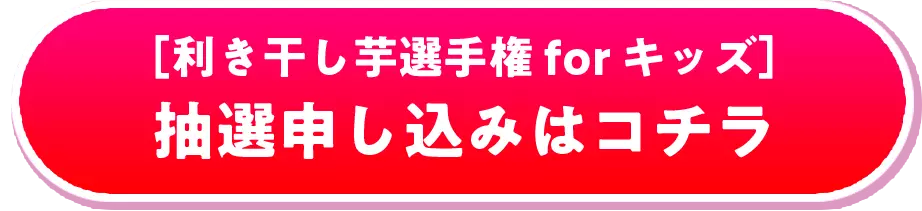 ［利き干し芋選手権 for キッズ］抽選申し込みはコチラ