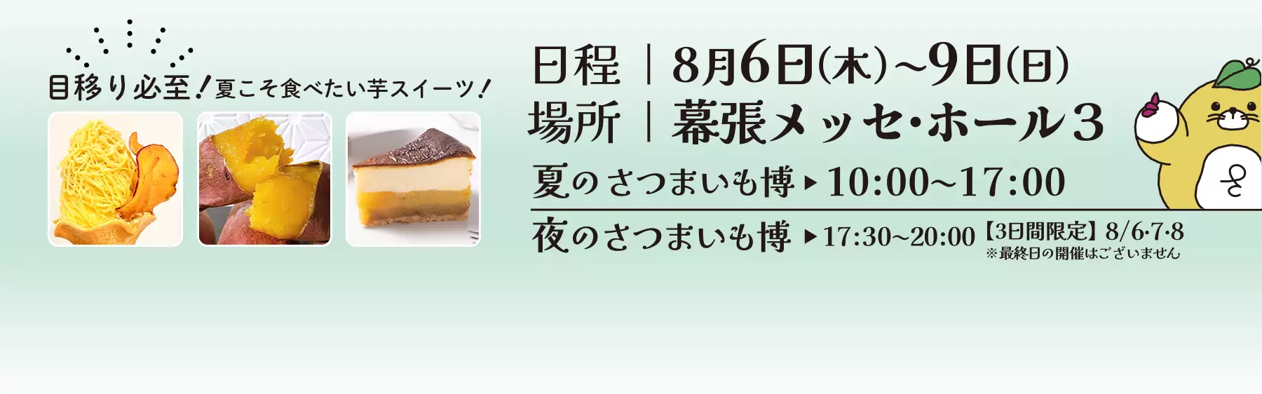 日程：8月6日（木）～9日（日）場所：幕張メッセ・ホール3 夏のさつまいも博10:00~17:00　夜のさつまいも博17:30~20:00