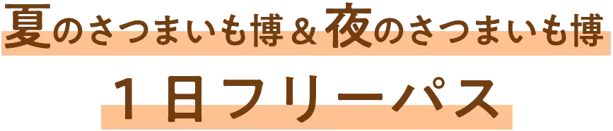 夏のさつまいも博＆夜のさつまいも博 1日フリーパス