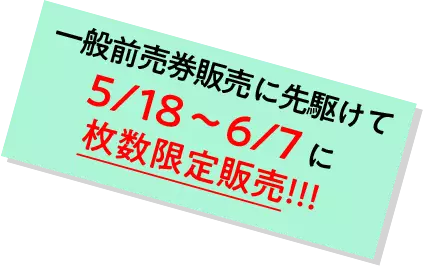 一般前売券販売に先駆けて5/18～6/7 に枚数限定販売!!!