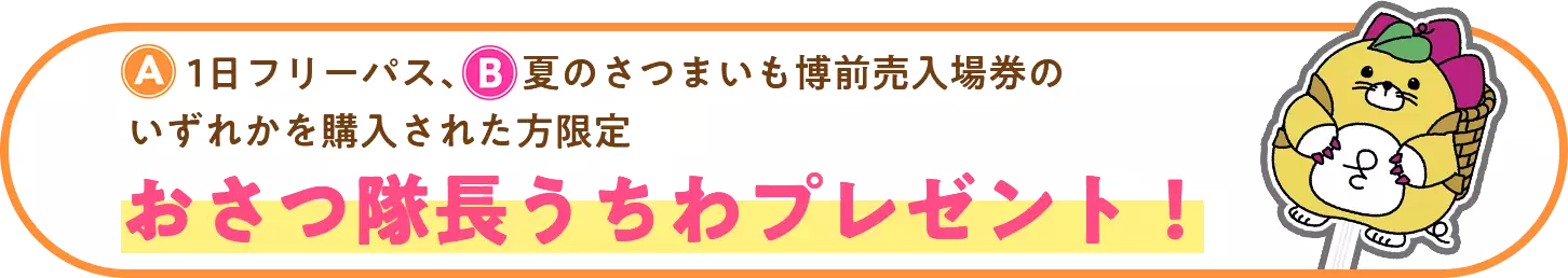 ドリンクチケット付き1日フリーパス、1日フリーパス、夏のさつまいも博入場前売券のいずれかを購入された方限定おさつ隊長うちわプレゼント！