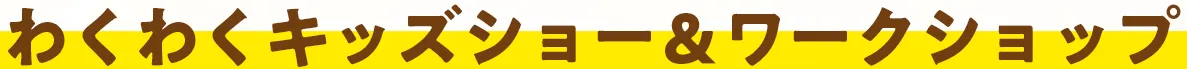 わくわくキッズショー＆ワークショップ