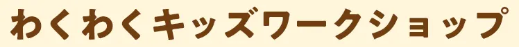 わくわくキッズワークショップ